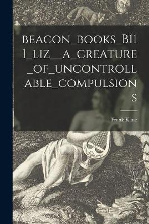 Beacon_books_B111_liz__a_creature_of_uncontrollable_compulsions by Frank Kane 9781014688576