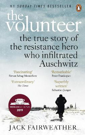 The Volunteer: The True Story of the Resistance Hero who Infiltrated Auschwitz - Costa Book of the Year 2019 by Jack Fairweather