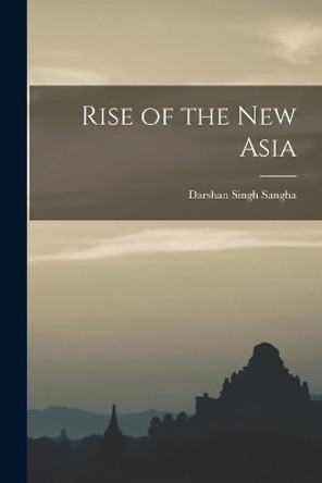 Rise of the New Asia by Darshan Singh 1918- Sangha 9781014426048