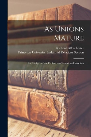 As Unions Mature; an Analysis of the Evolution of American Unionism by Richard Allen 1908-1997 Lester 9781014437839