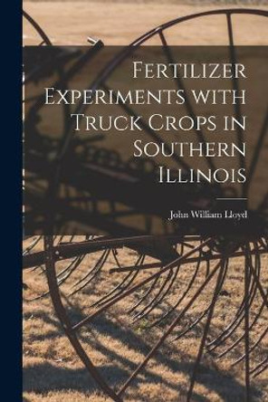 Fertilizer Experiments With Truck Crops in Southern Illinois by John William 1876- Lloyd 9781014439147