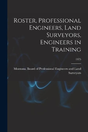 Roster, Professional Engineers, Land Surveyors, Engineers in Training; 1975 by Montana Board of Professional Engine 9781014491466