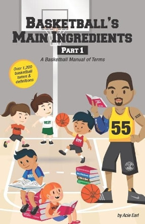 Basketball's Main Ingredients Part 1 -A Basketball manual of Terms: A Basketball Manual of Terms by Acie Earl 9781089400967