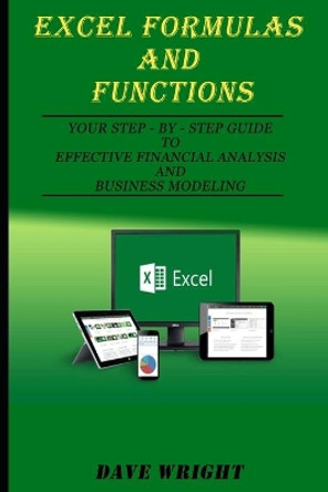 Excel Formulas and Functions: Your Step-by-Step Guide to Effective Financial Analysis and Business Modeling by Dave Wright 9781089589952