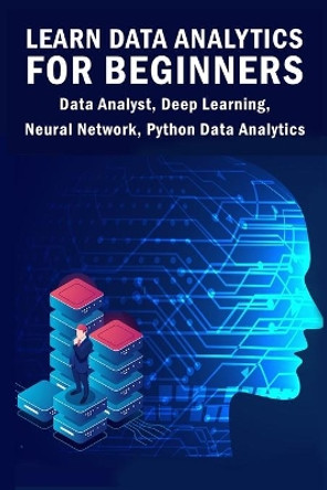 Learn Data Analytics For Beginners: Data Analyst, Deep Learning, Neural Network, Python Data Analytics by Sathish Kumar 9781089671534