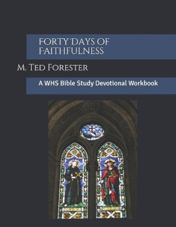 Forty Days of Faithfulness: A WHS Bible Study Devotional Workbook by M Ted Forester 9781077234925