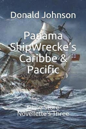 Panama ShipWrecke's Caribbe & Pacific: Dime Store Novellette's Three by Donald R Johnson 9781077322561