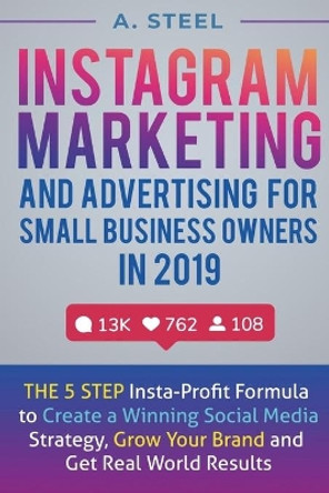 Instagram Marketing and Advertising for Small Business Owners in 2019: The 5 Step Insta-Profit Formula to Create a Winning Social Media Strategy, Grow Your Brand and Get Real World Results by Mark Warner 9781077878167