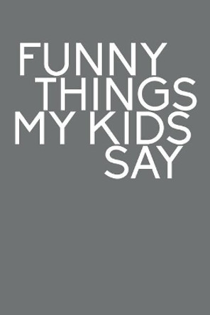 Funny Things My Kids Say: Best gift idea for mom or dad to remember all the quotes of your kids. 6x9 inches, 100 pages. by Family Time 9781077405318