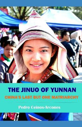 The Jinuo of Yunnan: China's last but one matriarchy by Pedro Ceinos-Arcones 9781078057554