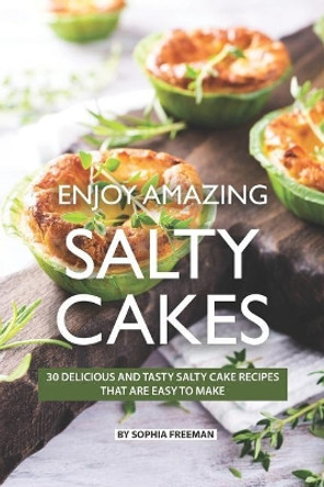 Enjoy Amazing Salty Cakes: 30 Delicious and Tasty Salty Cake Recipes That Are Easy to Make by Sophia Freeman 9781078069250