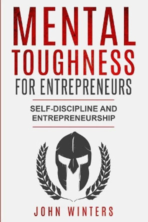 Mental Toughness For Entrepreneurs: Self-Discipline and Entrepreneurship by John Winters 9781078167208