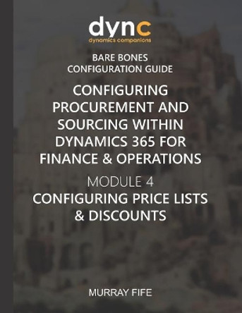 Configuring Procurement and Sourcing within Dynamics 365 for Finance & Operations: Module 4: Configuring Price Lists & Discounts by Murray Fife 9781078198516