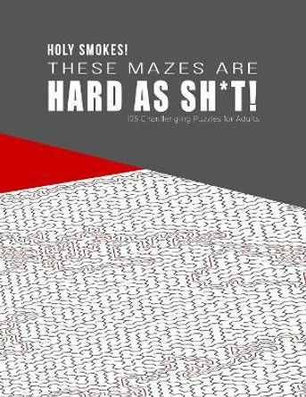 HOLY SMOKES! These Mazes are HARD AS SH*T! - 125 Challenging Puzzles for Adults: Perfect activity to relax after a long day at the office. Brain Games For Master Puzzlers ONLY! by Hard Mazes Puzzles for Adults Notebooks 9781079150940