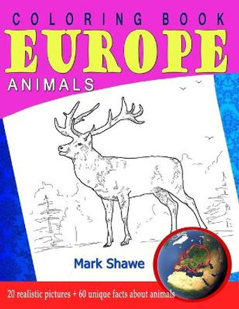 Coloring Book Animals of Europe: 20 realistic pictures + 60 unique facts about animals by Mark Shawe 9781079222258