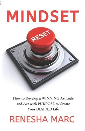 Mindset Reset: How to Develop a WINNING Attitude and Act with PURPOSE to Create Your DESIRED Life by Renesha Marc 9781081198084