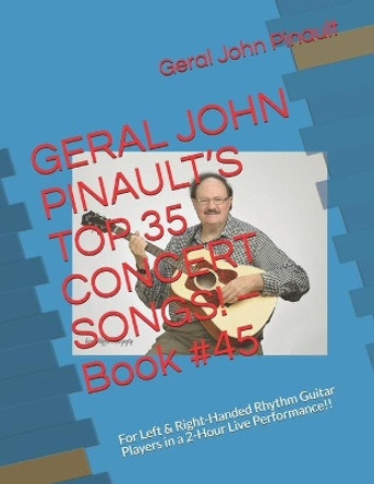 GERAL JOHN PINAULT'S TOP 35 CONCERT SONGS! - Book #45: For Left & Right-Handed Rhythm Guitar Players in a 2-Hour Live Performance!! by Geral John Pinault 9781081517779