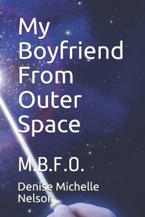 My Boyfriend From Outer Space: M.B.F.O. by Denise Michelle Nelson 9781079272048