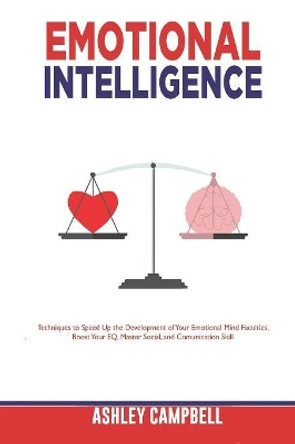 Emotional Intelligence: Techniques to Speed Up the Development of Your Emotional Mind Faculties, Boost Your EQ, Master Social, and Comunication Skill by Ashley Campbell 9781079284966