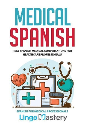 Medical Spanish: Real Spanish Medical Conversations for Healthcare Professionals by Lingo Mastery 9781079365184