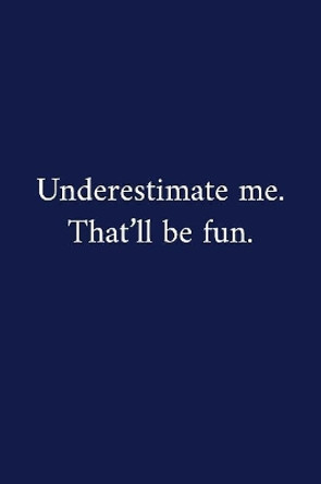 Underestimate me. That'll be fun.: A Funny Notebook - Graduation Gifts - Cool Gag Gifts For Employee Appreciation - Good Luck Colleague Gift by The Irreverent Pen 9781079718355
