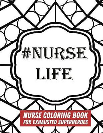 #Nurse Life: Nurse Coloring Book For Exhausted Superheroes - 29 Illustrations & Nurse Quotes by Relaxing Coloring Books 9781080314416