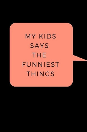 My Kid Says The Funniest Things: A Memory Book To Write Down Your Kids Quotable Moments by Nettie Designs 9781081224554