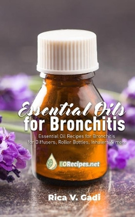 Essential Oils for Bronchitis: Essential Oil Recipes for Bronchitis for Diffusers, Roller Bottles, Inhalers & more by Rica V Gadi 9781086065046
