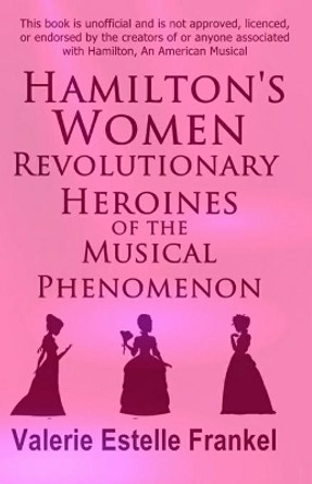 Hamilton's Women: Revolutionary Heroines of the Musical Phenomenon by Valerie Estelle Frankel 9781086073089