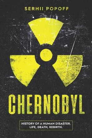 Chernobyl: History of a Human Disaster. Life, Death, Rebirth. by Serhii Popoff 9781081975418