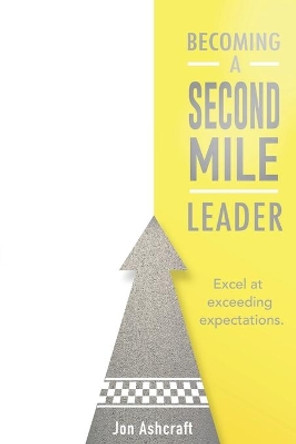 Becoming A Second Mile Leader: Excel at exceeding expectations. by Jon Ashcraft 9781086242386
