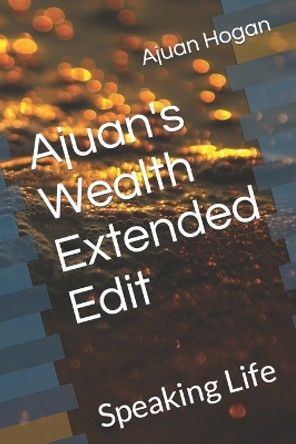 Ajuan's Wealth Extended Edit: Speaking Life by Ajuan Donte Hogan 9781086903294