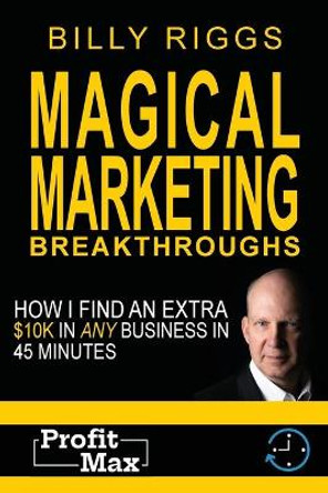 Magical Marketing Breakthroughs: How I Find $45K in Any Business in 45 Minutes by Billy Riggs 9781087817590