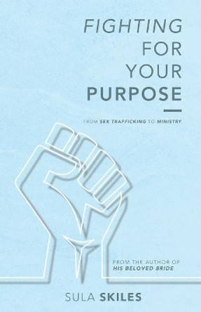 Fighting For Your Purpose: From Sex Trafficking to Ministry by Sula Skiles 9781087872094