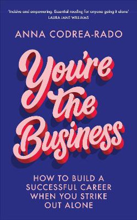 You're the Business: How to Build a Successful Career When You Strike Out Alone by Anna Codrea-Rado