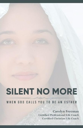 Silent No More When God Calls You To Be An Esther: Silent No More When God Calls You To Be An Esther by Carolyn D Freeman 9781087955032