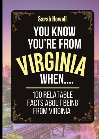 You Know You're From Virginia When... 100 Relatable Facts About Being From Virginia: Short Books, Perfect for Gifts by Sarah Howell 9781087965369