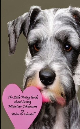 The Little Poetry Book about Loving Miniature Schnauzers by Walter the Educator 9781087978826