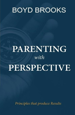 Parenting with Perspective: Principles that produce Results by Boyd Brooks 9781087979670