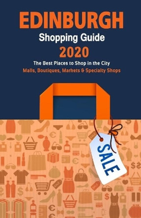 Edinburgh Shopping Guide 2020: Where to go shopping in Edinburgh, Scotland - Department Stores, Boutiques and Specialty Shops for Visitors (Shopping Guide 2020) by Alice M Wister 9781086642667