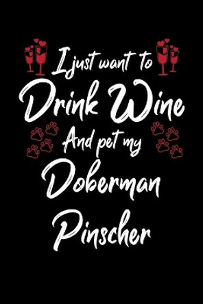 I Just Wanna Drink Wine And Pet My Doberman Pinscher by Hopeful Designs 9781087443096