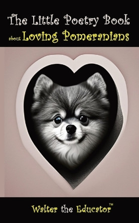 The Little Poetry Book about Loving Pomeranians by Walter the Educator 9781088068830