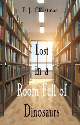 Lost in a Room Full of Dinosaurs by P J Christman 9781088079096