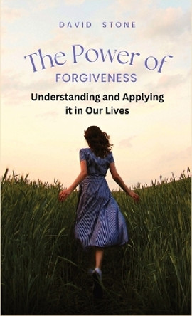 The Power of Forgiveness: Understanding and Applying it in Our Lives by David Stone 9781088080603