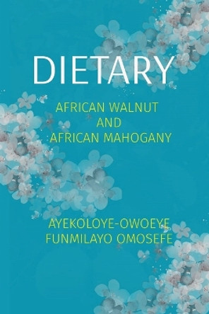 Dietary: African Walnut and African Mahogany by Funmilayo Omosefe Ayekoloye-Owoeye 9781088116142