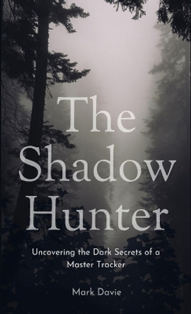 The Shadow Hunter: Uncovering the Dark Secrets of a Master Tracker by Mark Davie 9781088143940