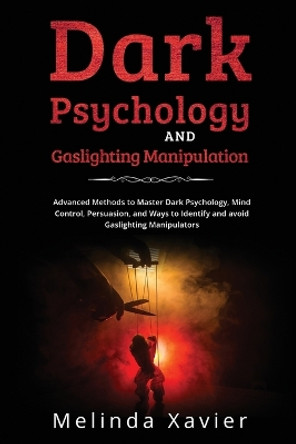 Dark Psychology and Gaslighting Manipulation: Advanced Methods to Master Dark Psychology, Mind Control, Persuasion, and Ways to Identify and avoid Gaslighting Manipulators by Melinda Xavier 9781088244302
