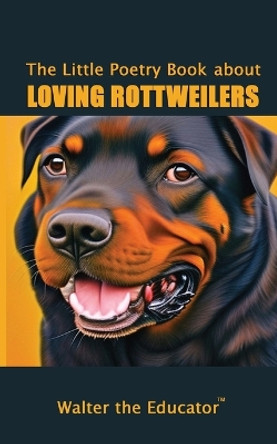 The Little Poetry Book about Loving Rottweilers by Walter the Educator 9781088269022