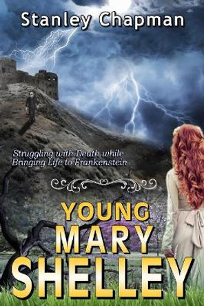 Young Mary Shelley: Struggling with Death while Bringing Life to Frankenstein by Stanley Chapman 9781089199403