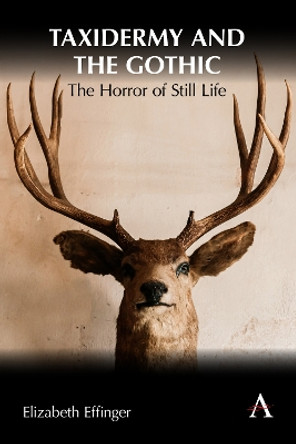 Taxidermy and the Gothic: The Horror of Still Life by Elizabeth Effinger 9781839990267